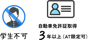[アイコン]学生不可 自動車免許証取得3年以上（AT限定可）